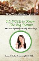 It's Wise to Know The Big Picture: The Strategies of Getting by Giving 1547023481 Book Cover