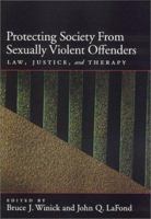 Protecting Society from Sexually Dangerous Offenders: Law, Justice, and Therapy (Law and Public Policy: Psychology and the Social Sciences) 1557989737 Book Cover