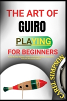 The Art of Guiro Playing for Beginners: A Step-By-Step Beginner's Guide To Mastering Rhythms, Techniques, And Latin Percussion Patterns B0FGJHB45R Book Cover
