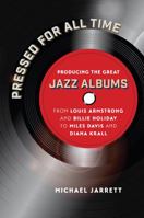 Pressed for All Time: Producing the Great Jazz Albums from Louis Armstrong and Billie Holiday to Miles Davis and Diana Krall 1469664178 Book Cover