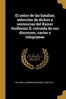 El señor de las batallas; selección de dichos y sentencias del Kaiser Guillermo II, extraida de sus discursos, cartas y telegramas 0274675056 Book Cover