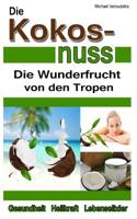 Die Kokosnuss: Die Wunderfrucht von den Tropen (Anti-Aging, Entgiftung, Herz-Kreislauferkrankungen / WISSEN KOMPAKT / Sammelband) 1499555423 Book Cover