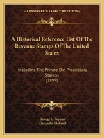 A Historical Reference List Of The Revenue Stamps Of The United States: Including The Private Die Proprietary Stamps (1899) 1166483053 Book Cover