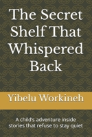 The Secret Shelf That Whispered Back: A child’s adventure inside stories that refuse to stay quiet B0H56N4RWN Book Cover