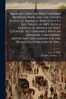 Memoir Upon the Negotiations Between Spain and the United States of America, Which Led to the Treaty of 1819. With a Statistical Notice of That ... for the Better Illustration of The... 1025190653 Book Cover