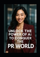 Unlock the Power of Ai to Conquer the PR world: Ai and PR the ultimate tools in Marketing Today B0F7L27SX1 Book Cover