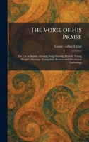 The Voice of His Praise: For Use in Sunday Evening Song-Worship Periods, Young People's Meetings, Evangelistic Services and Devotional Gatherings 1025379519 Book Cover