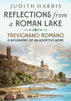 Reflections from a Roman Lake: Trevignano Romano, A Biography of an Adoptive Home 1781557780 Book Cover