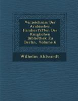 Verzeichniss Der Arabischen Handscrfiften Der K�niglichen Bibliothek Zu Berlin, Volume 6 1249941458 Book Cover