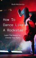 How to Dance Like a Rockstar : Learn the Basics to Choose Your Style 1729479545 Book Cover