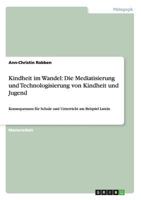 Kindheit im Wandel: Die Mediatisierung und Technologisierung von Kindheit und Jugend: Konsequenzen f�r Schule und Unterricht am Beispiel Latein 3656217882 Book Cover