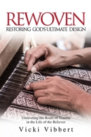 Rewoven: Restoring God's Ultimate Design: Unraveling the Roots of Trauma in the Life of the Believer 1999679067 Book Cover