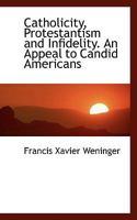 Catholicity, Protestantism and Infidelity. An Appeal to Candid Americans 3742876457 Book Cover