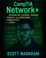 CompTIA Network+: Untangling Ethernet, Herding Packets, and Conquering Connectivity Chaos (IT concepts and technologies from beginners to more advanced.) B0F899FKGS Book Cover