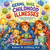 Germs, Bugs, and Childhood Illnesses: A Parent Guide to 25 Common Childhood Illnesses Ages 2-12 B0GXRLW4Q3 Book Cover