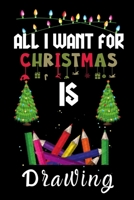 All I Want For Christmas Is Drawing: Drawing lovers Appreciation gifts for Xmas, Funny Drawing Christmas Notebook / Thanksgiving & Christmas Gift 1670925234 Book Cover