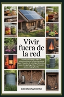 VIVIR FUERA DE LA RED: La guía práctica para lograr el autoconocimiento Suficiencia, paso a paso Proyectos de bricolaje, Alimentos, Agua, Energía, Seguridad y Protección para su hogar y familia B0G3X81HVT Book Cover