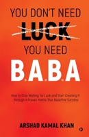 You Don't Need Luck You Need B.A.B.A: How to Stop Waiting for Luck and Start Creating It Through 4 Proven Habits That Redefine Success B0GLJSPDPV Book Cover