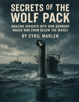 Secrets of the Wolf Pack:: Amazing Insights into How Germany Waged War From Below the Waves (Everything World War 2 - WWII) B0FQT9VZQN Book Cover