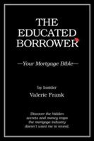 The Educated Borrower: Your Mortgage Bible 1425988555 Book Cover