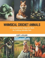 Whimsical Crochet Animals: A Comprehensive Amigurumi Book for Crafting Adorable Pets B0CS9CBWLG Book Cover