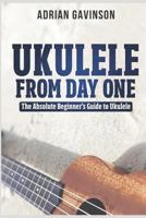 Ukulele From Day One: The Absolute Beginner's Guide to Ukulele 1729247350 Book Cover