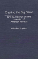 Creating the Big Game: John W. Heisman and the Invention of American Football (Contributions to the Study of Popular Culture) 0313284040 Book Cover