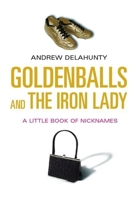Goldenballs and the Iron Lady: A Little Book of Nicknames 0198609647 Book Cover