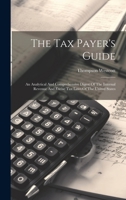 The Tax Payer's Guide: An Analytical And Comprehensive Digest Of The Internal Revenue And Excise Tax Laws Of The United States 1240093683 Book Cover