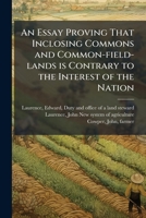 An Essay Proving That Inclosing Commons and Common-field-lands is Contrary to the Interest of the Nation 1024185869 Book Cover