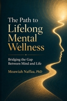 The Path to Lifelong Mental Wellness: Bridging the Gap Between Mind and Life B0F7GPSS9R Book Cover