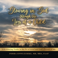 Glowing in God through the Loss of a Child: Life altering truths in the Pit of Grief and God’s pursuit of me 166421206X Book Cover