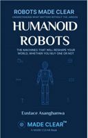 HUMANOID ROBOTS: THE MACHINES THAT WILL RESHAPE YOUR WORLD, WHETHER YOU BUY ONE OR NOT (ROBOTS MADE CLEAR) 196972031X Book Cover