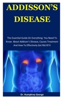 Addison's Disease: The Essential Guide On Everything You Need To Know About Addison’s Disease, Causes Treatment And How To Effectively Get Rid Of It 167277618X Book Cover