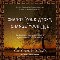 Change Your Story, Change Your Life: Using Shamanic and Jungian Tools to Achieve Personal Transformation 1844094642 Book Cover