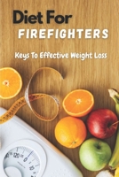 Diet For Firefighters: Keys To Effective Weight Loss: Basic Diet For Firefighters B09FS9P15G Book Cover