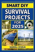 Smart DIY Survival Projects for 2025: No-Grid, No Limits – Creative Projects for Energy Independence, Safety, Off-the-Grid Power, and More Life-Saving Strategies for Living B0DXDSLZ1J Book Cover