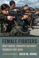 Female Fighters: Why Rebel Groups Recruit Women for War 0231192991 Book Cover