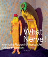What Nerve!: Alternative Figures in American Art, 1960 to the Present 1938922468 Book Cover