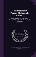 Testimonials in Favour of James D. Forbes...: As a Candidate for the Chair of Natural Philosophy in the University of Edinburgh 1010926454 Book Cover