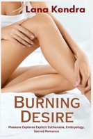 Burning Desire: Pleasure Explores Explicit Euthanasia, Embryology, Sacred Romance 1685222943 Book Cover