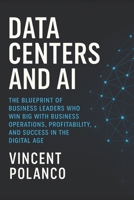 Data Centers and AI: The Blueprint of Business Leaders Who Win Big with Business Operations, Profitability, and Success in the Digital Age B0FG2X63W6 Book Cover