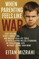When Parenting Feels Like War: Stop Yelling, Start Connecting, and Master Real-Life Tools to Raise Strong-Willed, Stubborn, or Challenging Kids Without Losing Your Mind B0FL6M78YW Book Cover