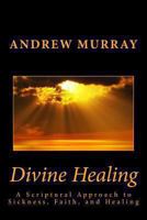 Divine Healing: A Scriptural Approach to Sickness, Faith and Healing 0883686422 Book Cover