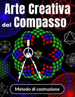 Arte Creativa del Compasso Metodo di costruzione: Come Disegnare con un Compasso per Bambini da 6 a 10 anni | Imparare a Disegnare Rosette e Mandala ... istruzioni passo dopo passo (Italian Edition) B0CSWYZVB5 Book Cover