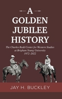 A Golden Jubilee History: The Charles Redd Center for Western Studies at Brigham Young University, 1972-2022 0998696048 Book Cover