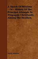 A Sketch of Missions - Or - History of the Principal Attempts to Propagate Christianity Among the Heathen 1444691112 Book Cover