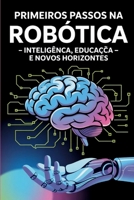 PRIMEIROS PASSOS NA ROBÓTICA: Inteligência, Educação e Novos Horizontes (Portuguese Edition) B0FQHGP7MY Book Cover