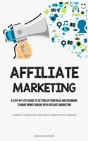 Affiliate Marketing: A Step-By-Step Guide To Setting Up Your Blog And Beginning To Make Money Online With Affiliate Marketing (Affiliate Ma 1837873461 Book Cover