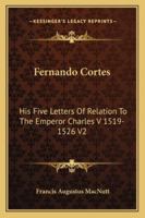 Fernando Cortes: His Five Letters Of Relation To The Emperor Charles V 1519-1526 V2 1162961236 Book Cover